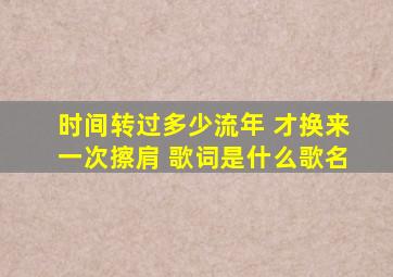 时间转过多少流年 才换来一次擦肩 歌词是什么歌名